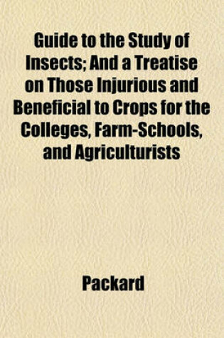 Cover of Guide to the Study of Insects; And a Treatise on Those Injurious and Beneficial to Crops for the Colleges, Farm-Schools, and Agriculturists