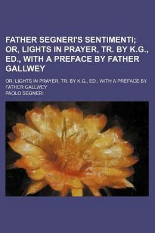 Cover of Father Segneri's Sentimenti; Or, Lights in Prayer, Tr. by K.G., Ed., with a Preface by Father Gallwey. Or, Lights in Prayer, Tr. by K.G., Ed., with a Preface by Father Gallwey