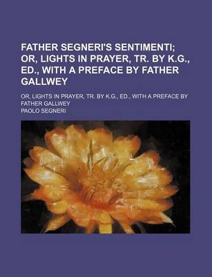 Book cover for Father Segneri's Sentimenti; Or, Lights in Prayer, Tr. by K.G., Ed., with a Preface by Father Gallwey. Or, Lights in Prayer, Tr. by K.G., Ed., with a Preface by Father Gallwey