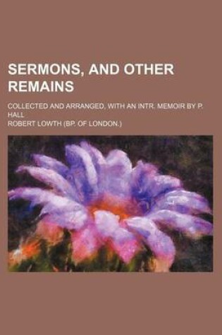 Cover of Sermons, and Other Remains; Collected and Arranged, with an Intr. Memoir by P. Hall