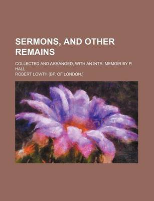 Book cover for Sermons, and Other Remains; Collected and Arranged, with an Intr. Memoir by P. Hall