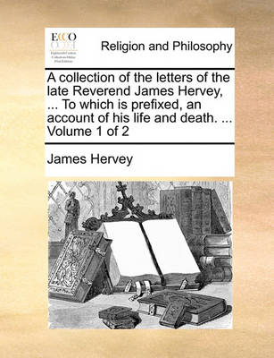 Book cover for A Collection of the Letters of the Late Reverend James Hervey, ... to Which Is Prefixed, an Account of His Life and Death. ... Volume 1 of 2