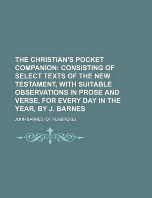 Book cover for The Christian's Pocket Companion; Consisting of Select Texts of the New Testament, with Suitable Observations in Prose and Verse, for Every Day in the
