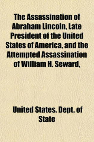 Cover of The Assassination of Abraham Lincoln, Late President of the United States of America, and the Attempted Assassination of William H. Seward,