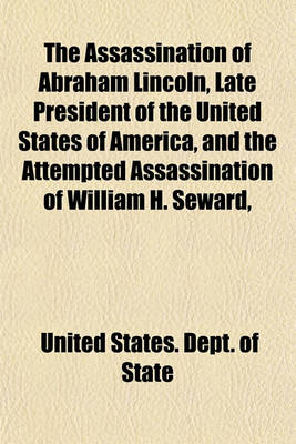 Book cover for The Assassination of Abraham Lincoln, Late President of the United States of America, and the Attempted Assassination of William H. Seward,