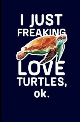 Cover of I Just Freaking Love Turtles, Ok.