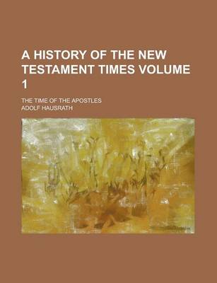 Book cover for A History of the New Testament Times; The Time of the Apostles Volume 1