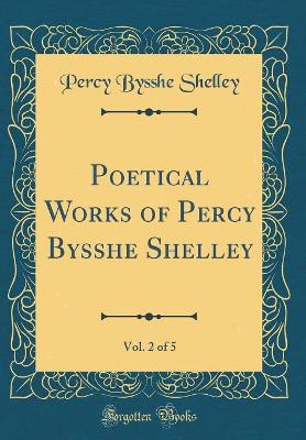 Book cover for Poetical Works of Percy Bysshe Shelley, Vol. 2 of 5 (Classic Reprint)