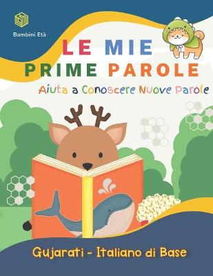 Book cover for Le Mie Prime Parole Bambini Eta. Aiuta A Conoscere Nuove Parole. Gujarati-Italiano Di Base