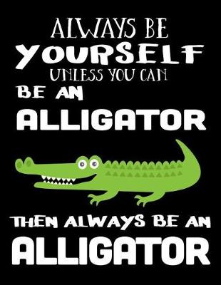 Book cover for Always Be Yourself Unless You Can Be an Alligator Then Always Be an Alligator