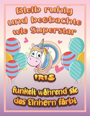 Book cover for Bleib ruhig und beobachte wie Superstar Iris funkelt während sie das Einhorn färbt