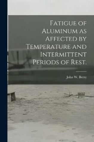 Cover of Fatigue of Aluminum as Affected by Temperature and Intermittent Periods of Rest.