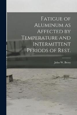 Book cover for Fatigue of Aluminum as Affected by Temperature and Intermittent Periods of Rest.