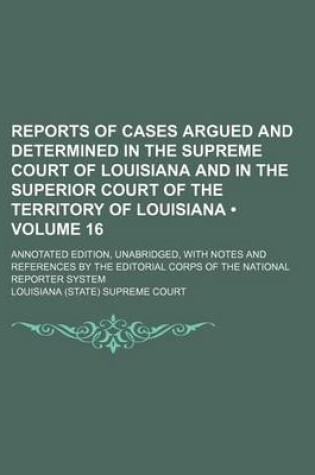 Cover of Reports of Cases Argued and Determined in the Supreme Court of Louisiana and in the Superior Court of the Territory of Louisiana (Volume 16); Annotate