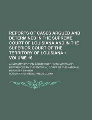 Book cover for Reports of Cases Argued and Determined in the Supreme Court of Louisiana and in the Superior Court of the Territory of Louisiana (Volume 16); Annotate