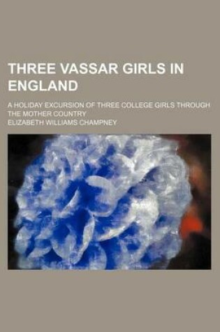 Cover of Three Vassar Girls in England; A Holiday Excursion of Three College Girls Through the Mother Country