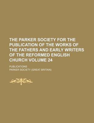 Book cover for The Parker Society for the Publication of the Works of the Fathers and Early Writers of the Reformed English Church Volume 24; Publications