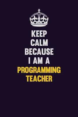 Book cover for Keep Calm Because I Am A programming teacher