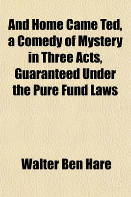 Book cover for And Home Came Ted, a Comedy of Mystery in Three Acts, Guaranteed Under the Pure Fund Laws