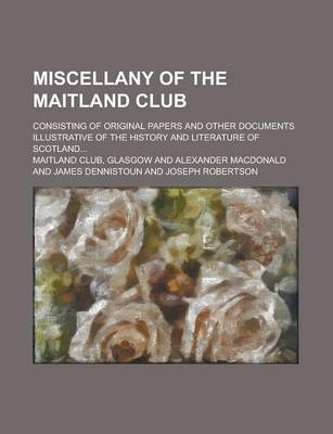 Book cover for Miscellany of the Maitland Club; Consisting of Original Papers and Other Documents Illustrative of the History and Literature of Scotland...