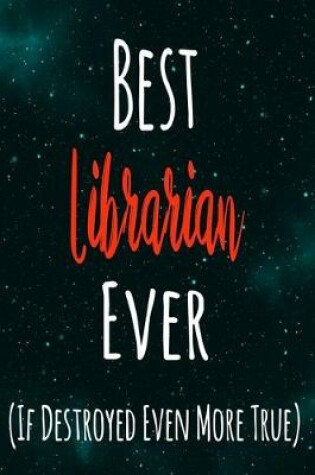 Cover of Best Librarian Ever (If Destroyed Even More True)