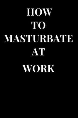 Book cover for How to Masturbate at Work