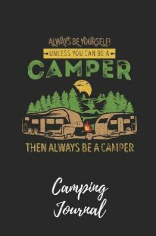 Cover of Always Be Yourself. Unless You Can Be a Camper - Camping Journal