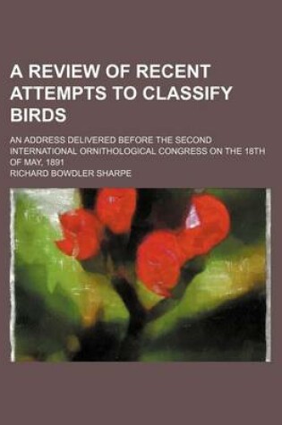 Cover of A Review of Recent Attempts to Classify Birds; An Address Delivered Before the Second International Ornithological Congress on the 18th of May, 1891