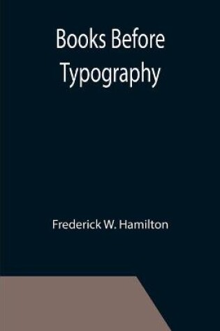 Cover of Books Before Typography; A Primer of Information About the Invention of the Alphabet and the History of Book-Making up to the Invention of Movable Types Typographic Technical Series for Apprentices