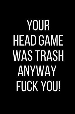 Book cover for Your Head Game Was Trash Anyway Fuck You!