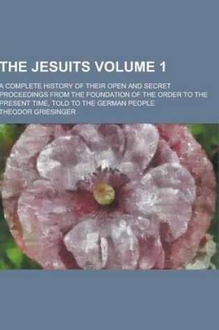 Cover of The Jesuits; A Complete History of Their Open and Secret Proceedings from the Foundation of the Order to the Present Time, Told to the German People V