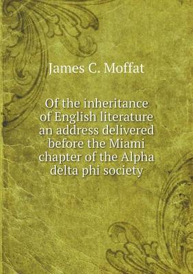 Book cover for Of the inheritance of English literature an address delivered before the Miami chapter of the Alpha delta phi society