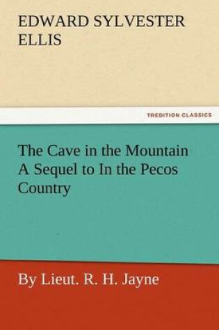 Cover of The Cave in the Mountain a Sequel to in the Pecos Country / By Lieut. R. H. Jayne