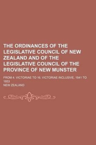 Cover of The Ordinances of the Legislative Council of New Zealand and of the Legislative Council of the Province of New Munster; From 4. Victoriae to 16. Victoriae Inclusive, 1841 to 1853