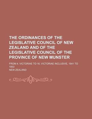 Book cover for The Ordinances of the Legislative Council of New Zealand and of the Legislative Council of the Province of New Munster; From 4. Victoriae to 16. Victoriae Inclusive, 1841 to 1853