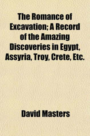 Cover of The Romance of Excavation; A Record of the Amazing Discoveries in Egypt, Assyria, Troy, Crete, Etc.