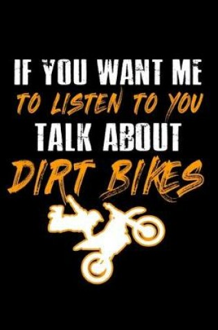 Cover of If you want me to Listen to you talk about Dirt Bikes