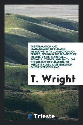 Book cover for The Formation and Management of Floated Meadows; With Corrections of Errors, Found in the Treatises of Messrs. Davis, Marshall, Boswell, Young, and Smith. on the Subject of Floating, to Which Is Added a Dissertation on the Size of Farms