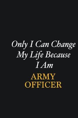 Book cover for Only I Can Change My Life Because I Am Army officer