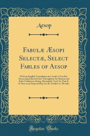 Cover of Fabulæ Æsopi Selectæ, Select Fables of Aesop: With an English Translation as Literal as Possible, Answering Line for Line Throughout the Roman and Italic Characters Being Alternately Used, So That It Is Next to an Impossibility for the Student to Mistake