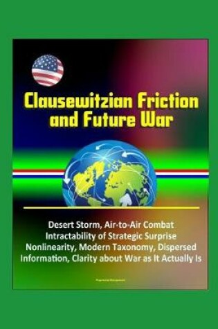 Cover of Clausewitzian Friction and Future War - Desert Storm, Air-to-Air Combat, Intractability of Strategic Surprise, Nonlinearity, Modern Taxonomy, Dispersed Information, Clarity about War as It Actually Is