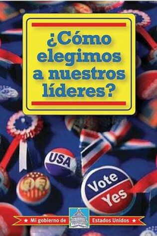 Cover of ¿Cómo Elegimos a Nuestros Líderes? (How Do We Elect Our Leaders?)