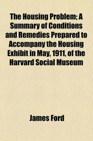 Cover of The Housing Problem; A Summary of Conditions and Remedies Prepared to Accompany the Housing Exhibit in May, 1911, of the Harvard Social Museum