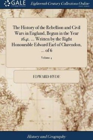 Cover of The History of the Rebellion and Civil Wars in England, Begun in the Year 1641. ... Written by the Right Honourable Edward Earl of Clarendon, ... of 6; Volume 4