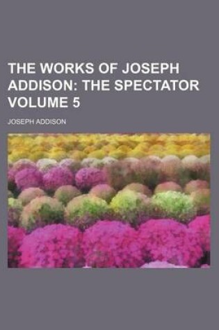 Cover of The Works of Joseph Addison Volume 5; The Spectator