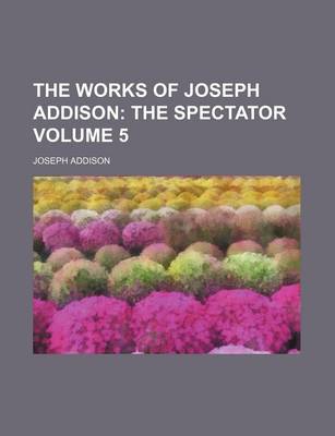 Book cover for The Works of Joseph Addison Volume 5; The Spectator