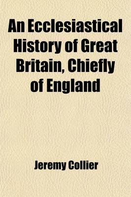 Book cover for An Ecclesiastical History of Great Britain, Chiefly of England; Form the First Planting of Christianity to the End of the Reign of King Charles II. with a Brief Account of the Affairs of Religion in Ireland