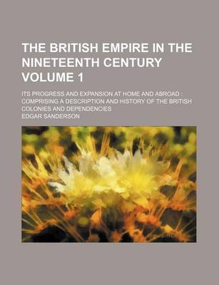 Book cover for The British Empire in the Nineteenth Century Volume 1; Its Progress and Expansion at Home and Abroad Comprising a Description and History of the British Colonies and Dependencies