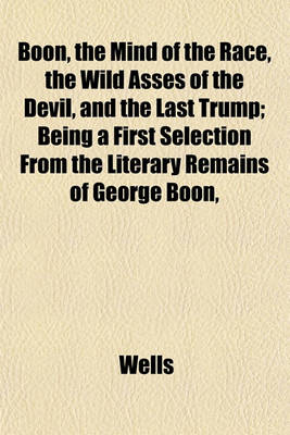 Book cover for Boon, the Mind of the Race, the Wild Asses of the Devil, and the Last Trump; Being a First Selection from the Literary Remains of George Boon,