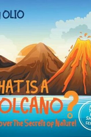 Cover of What Is A Volcano? Discover The Secrets Of Nature! MAKE YOUR KID SMART SERIES.